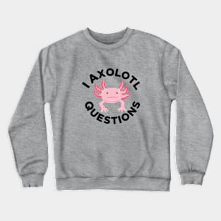 I Axolotl Questions Crewneck Sweatshirt